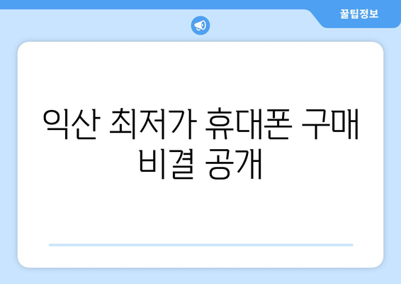 익산 최저가 휴대폰 구매 비결 공개