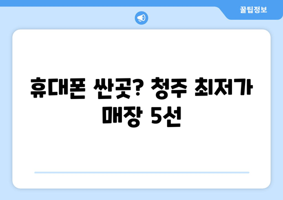 휴대폰 싼곳? 청주 최저가 매장 5선