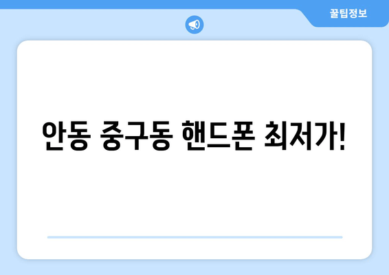 안동 중구동 핸드폰 최저가!