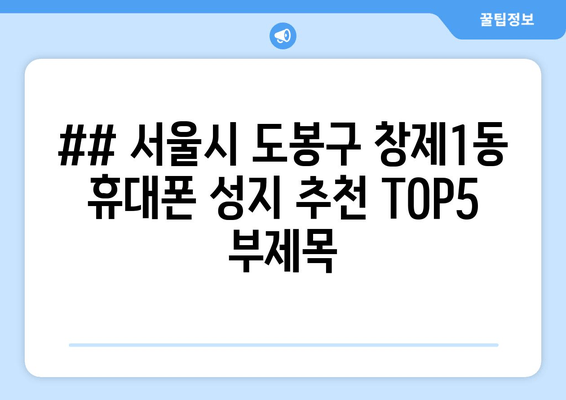 ## 서울시 도봉구 창제1동 휴대폰 성지 추천 TOP5 부제목