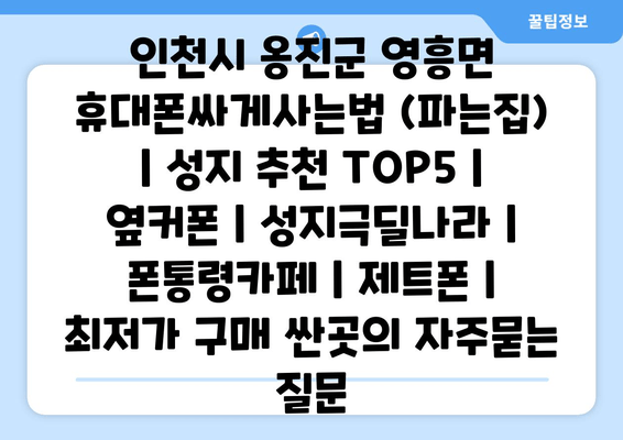 인천시 옹진군 영흥면 휴대폰싸게사는법 (파는집) | 성지 추천 TOP5 | 옆커폰 | 성지극딜나라 | 폰통령카페 | 제트폰 | 최저가 구매 싼곳