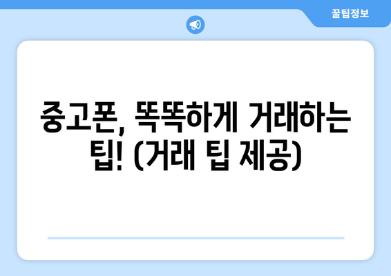 중고폰, 똑똑하게 거래하는 팁! (거래 팁 제공)