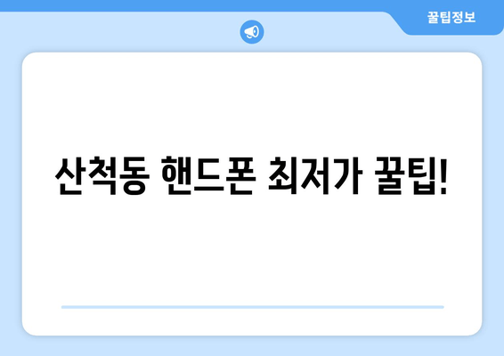 산척동 핸드폰 최저가 꿀팁!