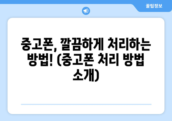 중고폰, 깔끔하게 처리하는 방법! (중고폰 처리 방법 소개)