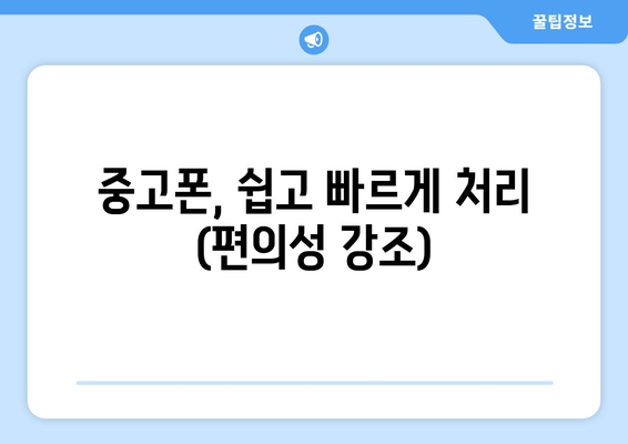 중고폰, 쉽고 빠르게 처리 (편의성 강조)