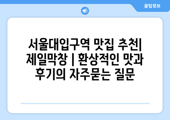 서울대입구역 맛집 추천| 제일막창 | 환상적인 맛과 후기