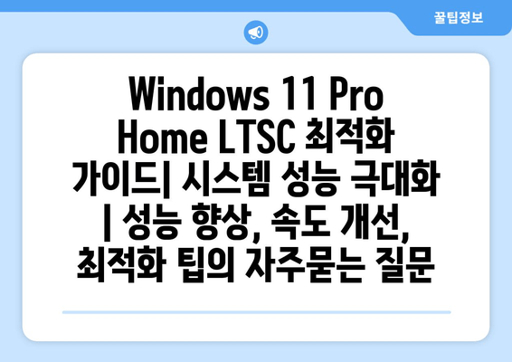 Windows 11 Pro Home LTSC 최적화 가이드| 시스템 성능 극대화 | 성능 향상, 속도 개선, 최적화 팁