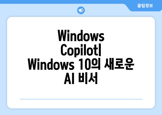 Windows Copilot, Windows 10에 확장| 사용 방법과 기능 개요 | Windows 10, AI, 생산성 도구