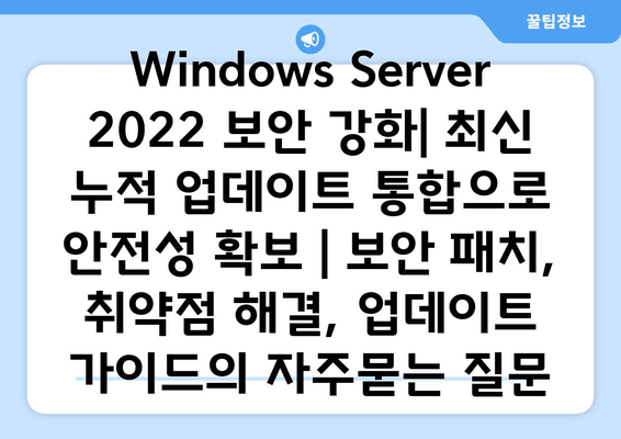 Windows Server 2022 보안 강화| 최신 누적 업데이트 통합으로 안전성 확보 | 보안 패치, 취약점 해결, 업데이트 가이드