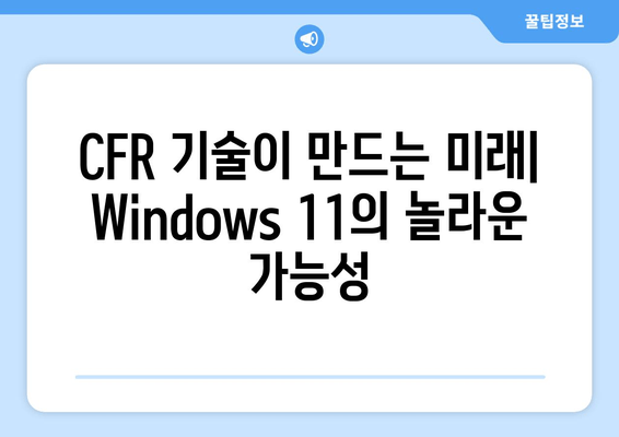 Windows 11 CFR 기술의 놀라운 가능성| 혁신과 미래를 위한 탐험 |  Windows 11, CFR 기술, 혁신, 미래, 잠재력