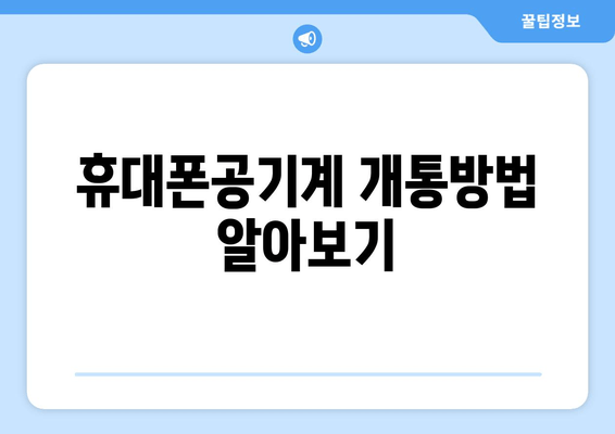 휴대폰공기계 개통방법 알아보기