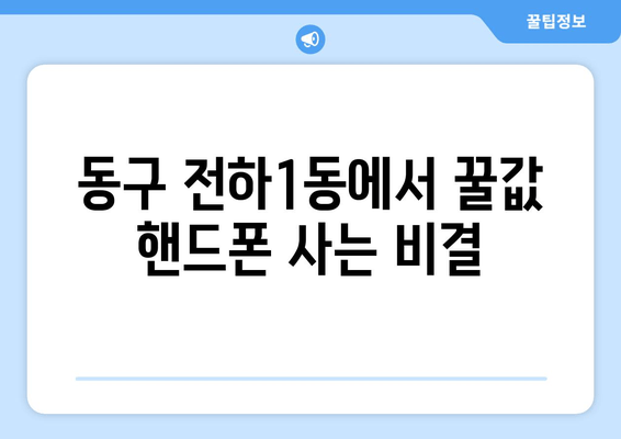 동구 전하1동에서 꿀값 핸드폰 사는 비결