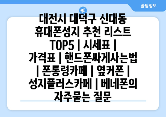 대전시 대덕구 신대동 휴대폰성지 추천 리스트 TOP5 | 시세표 | 가격표 | 핸드폰싸게사는법 | 폰통령카페 | 옆커폰 | 성지플러스카페 | 베네폰