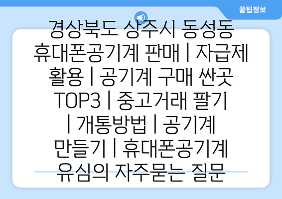 경상북도 상주시 동성동 휴대폰공기계 판매 | 자급제 활용 | 공기계 구매 싼곳 TOP3 | 중고거래 팔기 | 개통방법 | 공기계 만들기 | 휴대폰공기계 유심