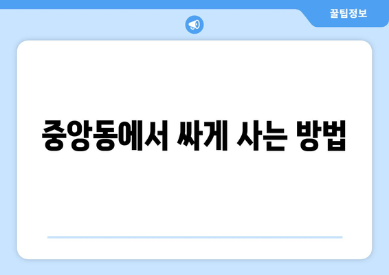 중앙동에서 싸게 사는 방법