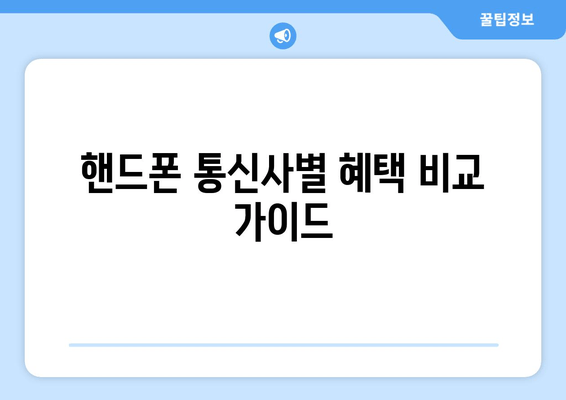 핸드폰 통신사별 혜택 비교 가이드