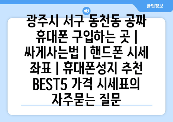 광주시 서구 동천동 공짜 휴대폰 구입하는 곳 | 싸게사는법 | 핸드폰 시세 좌표 | 휴대폰성지 추천 BEST5 가격 시세표