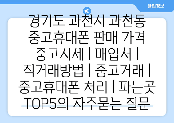 경기도 과천시 과천동 중고휴대폰 판매 가격 중고시세 | 매입처 | 직거래방법 | 중고거래 | 중고휴대폰 처리 | 파는곳 TOP5