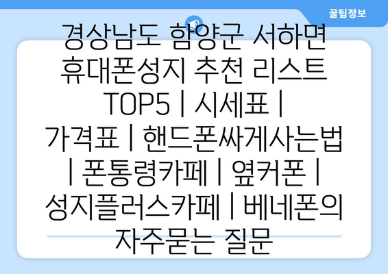 경상남도 함양군 서하면 휴대폰성지 추천 리스트 TOP5 | 시세표 | 가격표 | 핸드폰싸게사는법 | 폰통령카페 | 옆커폰 | 성지플러스카페 | 베네폰