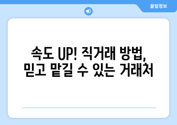 속도 UP! 직거래 방법, 믿고 맡길 수 있는 거래처