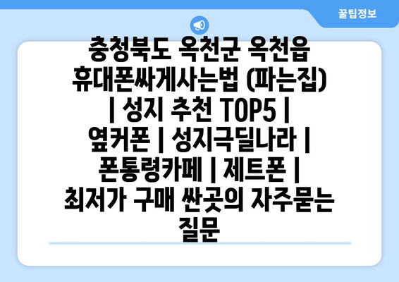 충청북도 옥천군 옥천읍 휴대폰싸게사는법 (파는집) | 성지 추천 TOP5 | 옆커폰 | 성지극딜나라 | 폰통령카페 | 제트폰 | 최저가 구매 싼곳