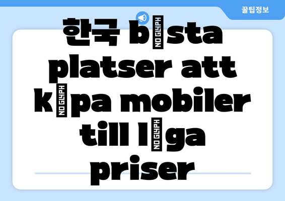 한국 bästa platser att köpa mobiler till låga priser