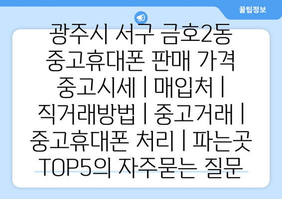 광주시 서구 금호2동 중고휴대폰 판매 가격 중고시세 | 매입처 | 직거래방법 | 중고거래 | 중고휴대폰 처리 | 파는곳 TOP5