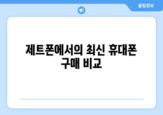 제트폰에서의 최신 휴대폰 구매 비교