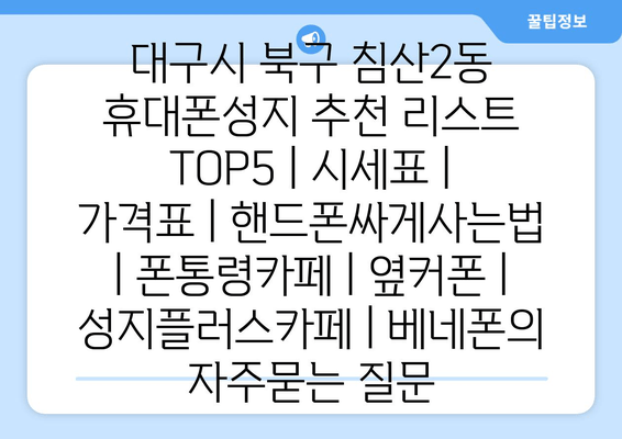 대구시 북구 침산2동 휴대폰성지 추천 리스트 TOP5 | 시세표 | 가격표 | 핸드폰싸게사는법 | 폰통령카페 | 옆커폰 | 성지플러스카페 | 베네폰