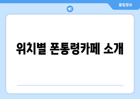 위치별 폰통령카페 소개