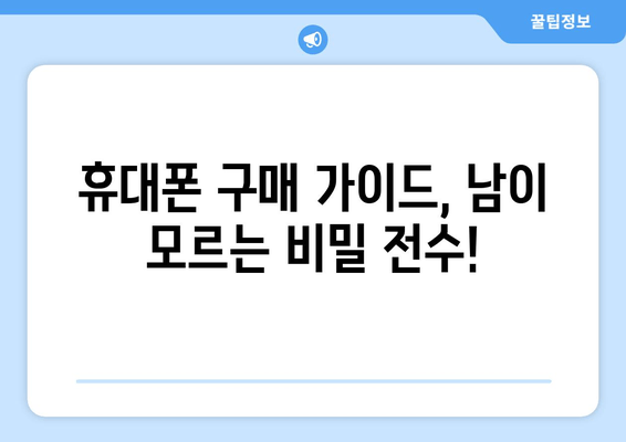 휴대폰 구매 가이드, 남이 모르는 비밀 전수!