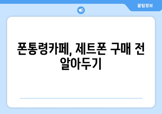 폰통령카페, 제트폰 구매 전 알아두기