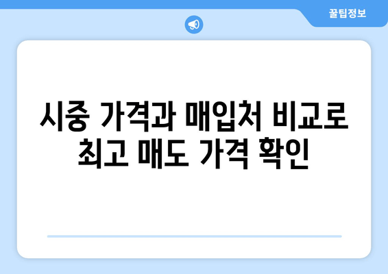 시중 가격과 매입처 비교로 최고 매도 가격 확인