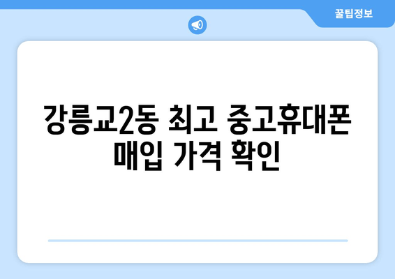 강릉교2동 최고 중고휴대폰 매입 가격 확인