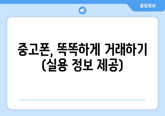 중고폰, 똑똑하게 거래하기 (실용 정보 제공)