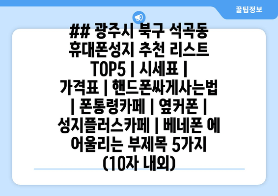 ## 광주시 북구 석곡동 휴대폰성지 추천 리스트 TOP5 | 시세표 | 가격표 | 핸드폰싸게사는법 | 폰통령카페 | 옆커폰 | 성지플러스카페 | 베네폰 에 어울리는 부제목 5가지 (10자 내외)