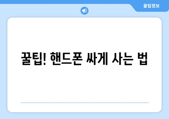 꿀팁! 핸드폰 싸게 사는 법