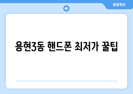 용현3동 핸드폰 최저가 꿀팁