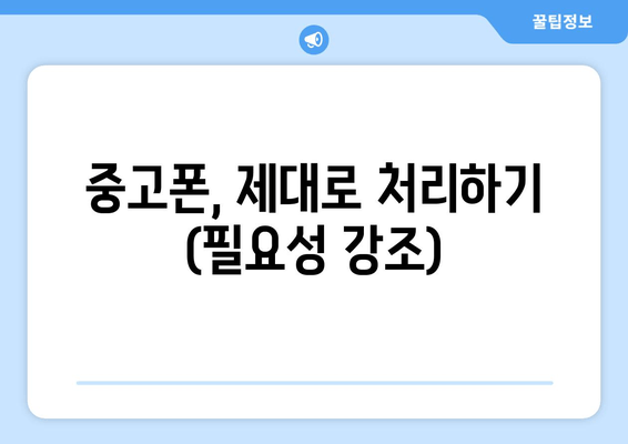 중고폰, 제대로 처리하기 (필요성 강조)