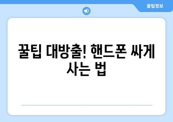 꿀팁 대방출! 핸드폰 싸게 사는 법