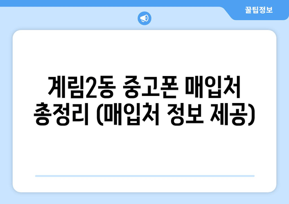 계림2동 중고폰 매입처 총정리 (매입처 정보 제공)