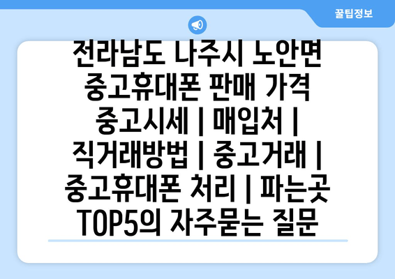 전라남도 나주시 노안면 중고휴대폰 판매 가격 중고시세 | 매입처 | 직거래방법 | 중고거래 | 중고휴대폰 처리 | 파는곳 TOP5