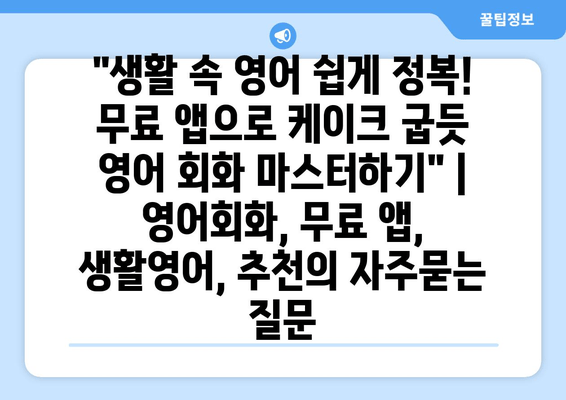 "생활 속 영어 쉽게 정복! 무료 앱으로 케이크 굽듯 영어 회화 마스터하기" | 영어회화, 무료 앱, 생활영어, 추천