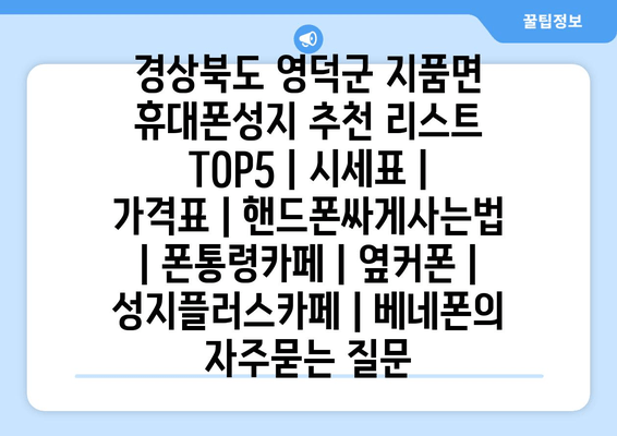 경상북도 영덕군 지품면 휴대폰성지 추천 리스트 TOP5 | 시세표 | 가격표 | 핸드폰싸게사는법 | 폰통령카페 | 옆커폰 | 성지플러스카페 | 베네폰