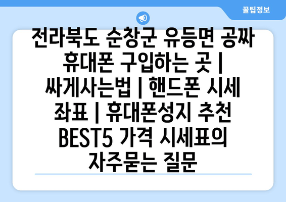 전라북도 순창군 유등면 공짜 휴대폰 구입하는 곳 | 싸게사는법 | 핸드폰 시세 좌표 | 휴대폰성지 추천 BEST5 가격 시세표