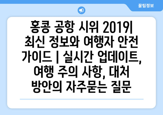 홍콩 공항 시위 2019| 최신 정보와 여행자 안전 가이드 | 실시간 업데이트, 여행 주의 사항, 대처 방안