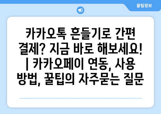 카카오톡 흔들기로 간편 결제? 지금 바로 해보세요! | 카카오페이 연동, 사용 방법, 꿀팁