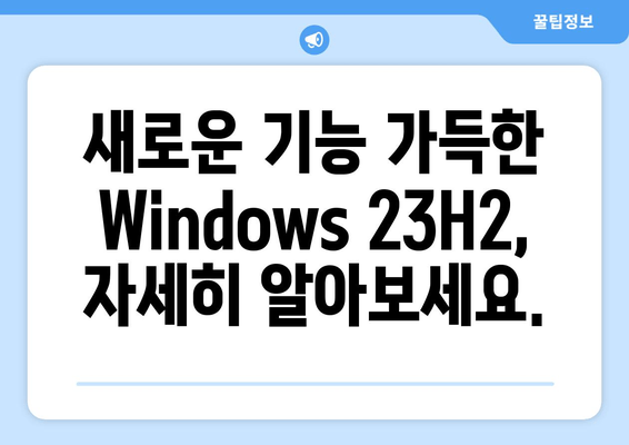 Windows 23H2 업그레이드| 안정성과 기능 향상, 모든 것을 경험하세요 | Windows 23H2, 업그레이드 가이드, 새로운 기능