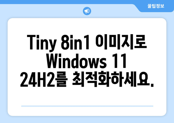 Windows 11 24H2 최적화 버전| 앱 제거 포함 Tiny 8in1 이미지 | 가볍고 빠른 윈도우 환경 구축 가이드