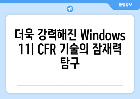 Windows 11 CFR 기술의 놀라운 가능성| 혁신과 미래를 위한 탐험 |  Windows 11, CFR 기술, 혁신, 미래, 잠재력